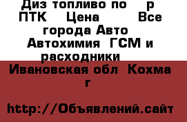 Диз.топливо по 30 р. ПТК. › Цена ­ 30 - Все города Авто » Автохимия, ГСМ и расходники   . Ивановская обл.,Кохма г.